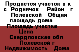 Продается участок в к/с “Родничок“ › Район ­ г. Полевской › Общая площадь дома ­ 30 › Площадь участка ­ 6 › Цена ­ 850 000 - Свердловская обл., Полевской г. Недвижимость » Дома, коттеджи, дачи продажа   . Свердловская обл.,Полевской г.